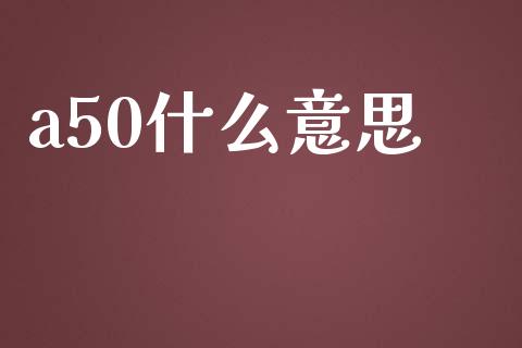 a50什么意思_https://www.lcjysmgs.com_德指行情直播_第1张