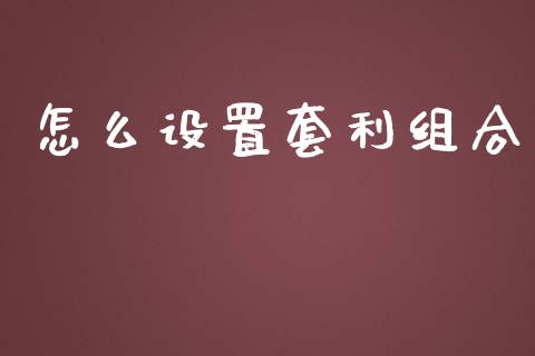 怎么设置套利组合_https://www.lcjysmgs.com_黄金期货直播喊单_第1张
