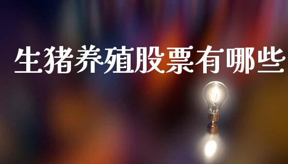 生猪养殖股票有哪些_https://www.lcjysmgs.com_黄金期货直播喊单_第1张