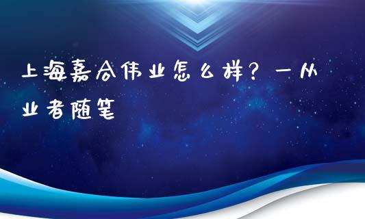 上海嘉合伟业怎么样？一从业者随笔_https://www.lcjysmgs.com_恒指直播平台_第1张