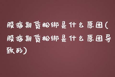 股指期货松绑是什么原因(股指期货松绑是什么原因导致的)_https://www.lcjysmgs.com_黄金期货直播喊单_第1张