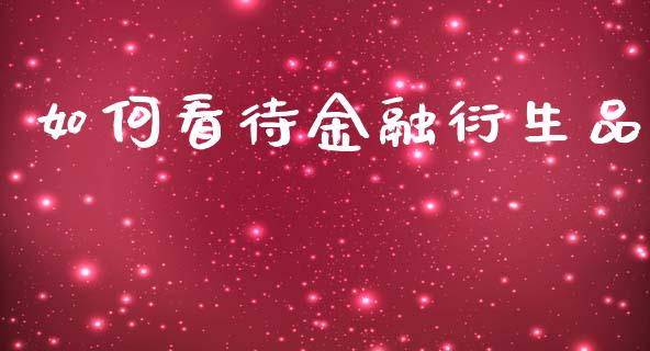 如何看待金融衍生品_https://www.lcjysmgs.com_恒指直播平台_第1张