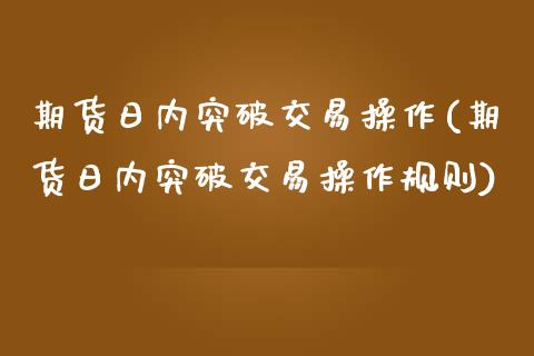 期货日内突破交易操作(期货日内突破交易操作规则)_https://www.lcjysmgs.com_恒指直播平台_第1张