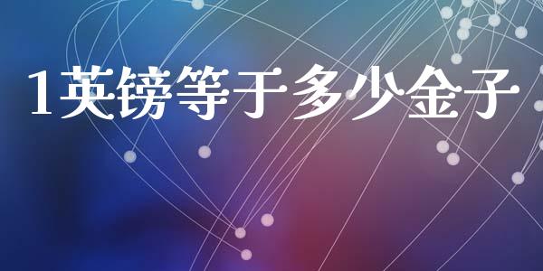 1英镑等于多少金子_https://www.lcjysmgs.com_德指行情直播_第1张