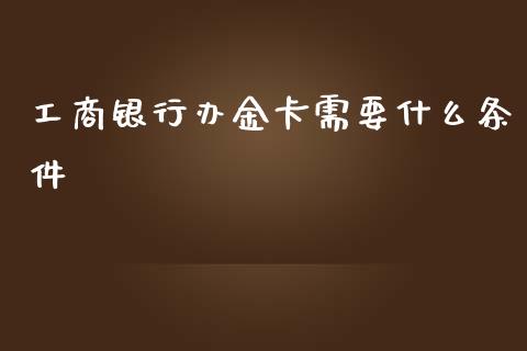 工商银行办金卡需要什么条件_https://www.lcjysmgs.com_恒生指数直播_第1张