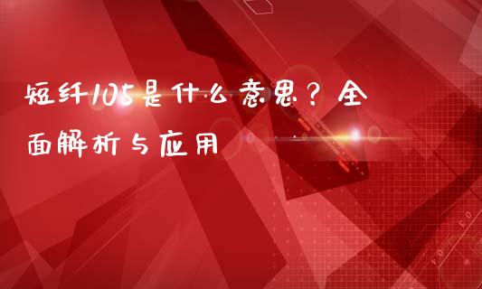 短纤105是什么意思？全面解析与应用_https://www.lcjysmgs.com_黄金期货直播喊单_第1张