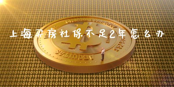 上海买房社保不足2年怎么办_https://www.lcjysmgs.com_德指行情直播_第1张