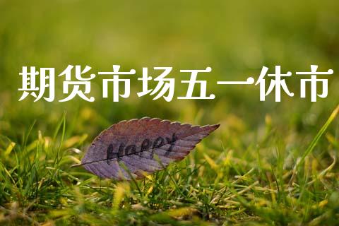 期货市场五一休市_https://www.lcjysmgs.com_恒生指数直播_第1张