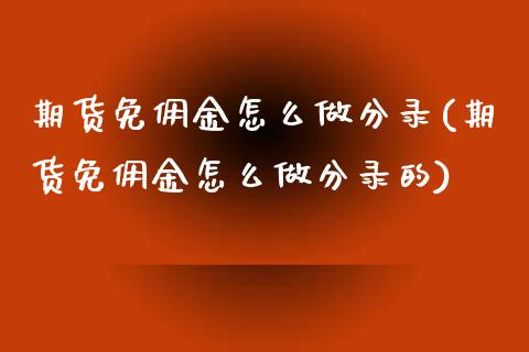 期货免佣金怎么做分录(期货免佣金怎么做分录的)_https://www.lcjysmgs.com_恒生指数直播_第1张