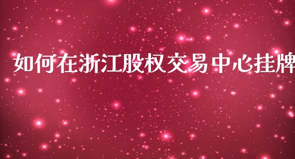 如何在浙江股权交易中心挂牌_https://www.lcjysmgs.com_恒指直播平台_第1张