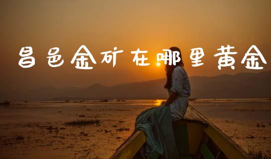昌邑金矿在哪里黄金_https://www.lcjysmgs.com_恒生指数直播_第1张