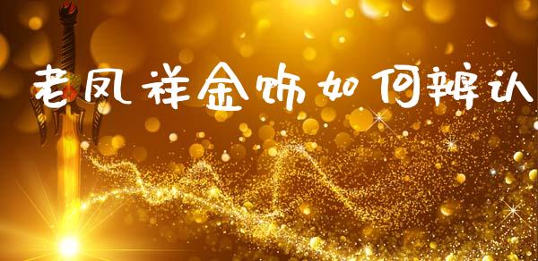老凤祥金饰如何辨认_https://www.lcjysmgs.com_德指行情直播_第1张