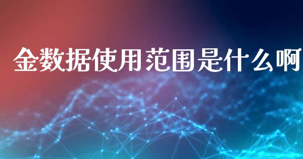 金数据使用范围是什么啊_https://www.lcjysmgs.com_德指行情直播_第1张