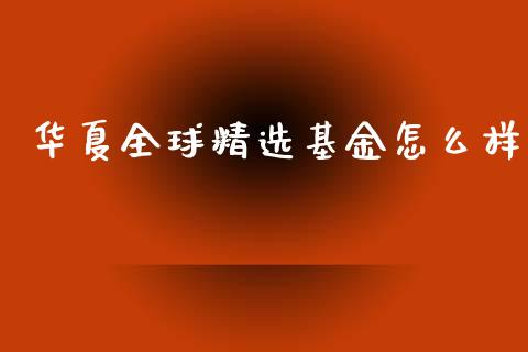华夏全球精选基金怎么样_https://www.lcjysmgs.com_黄金期货直播喊单_第1张