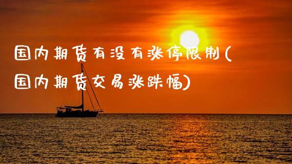 国内期货有没有涨停限制(国内期货交易涨跌幅)_https://www.lcjysmgs.com_恒指直播平台_第1张