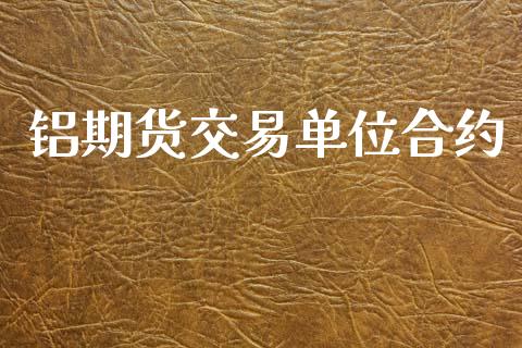 铝期货交易单位合约_https://www.lcjysmgs.com_德指行情直播_第1张