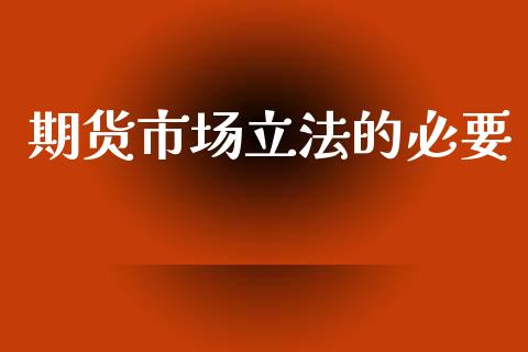 期货市场立法的必要_https://www.lcjysmgs.com_黄金期货直播喊单_第1张