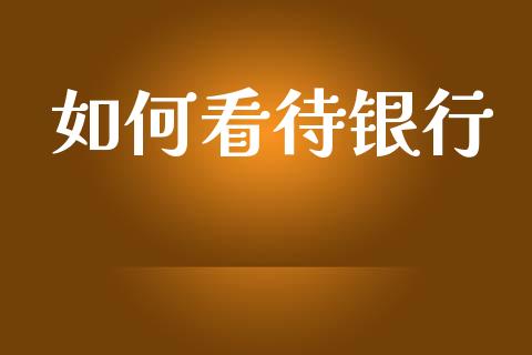 如何看待银行_https://www.lcjysmgs.com_恒生指数直播_第1张
