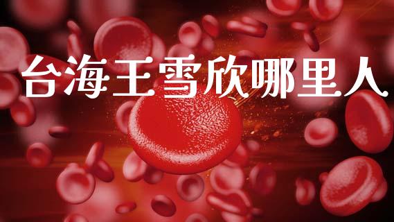 台海王雪欣哪里人_https://www.lcjysmgs.com_恒指直播平台_第1张