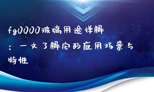 fg0000玻璃用途详解：一文了解它的应用场景与特性_https://www.lcjysmgs.com_恒生指数直播_第1张