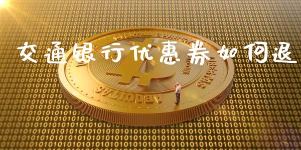 交通银行优惠券如何退_https://www.lcjysmgs.com_黄金期货直播喊单_第1张