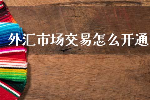 外汇市场交易怎么开通_https://www.lcjysmgs.com_德指行情直播_第1张