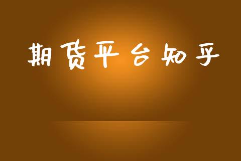 期货平台知乎_https://www.lcjysmgs.com_黄金期货直播喊单_第1张