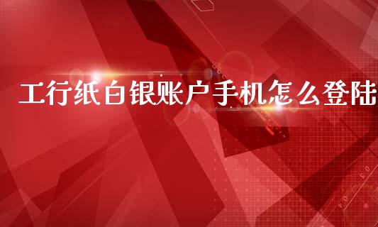 工行纸白银账户手机怎么登陆_https://www.lcjysmgs.com_恒指直播平台_第1张