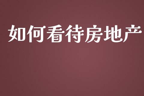 如何看待房地产_https://www.lcjysmgs.com_恒生指数直播_第1张