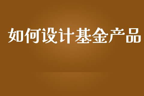 如何设计基金产品_https://www.lcjysmgs.com_恒生指数直播_第1张