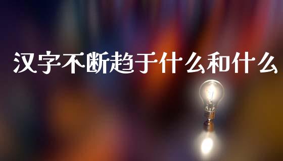 汉字不断趋于什么和什么_https://www.lcjysmgs.com_德指行情直播_第1张