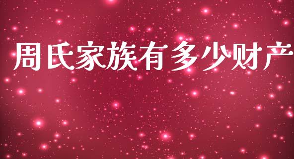 周氏家族有多少财产_https://www.lcjysmgs.com_恒生指数直播_第1张