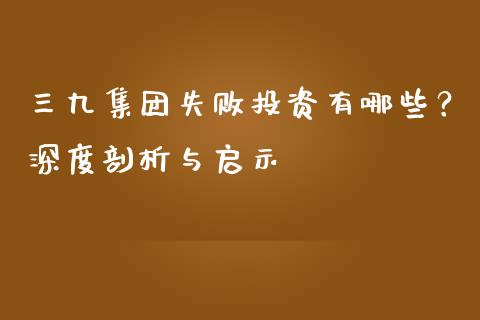 三九集团失败投资有哪些？深度剖析与启示_https://www.lcjysmgs.com_黄金期货直播喊单_第1张