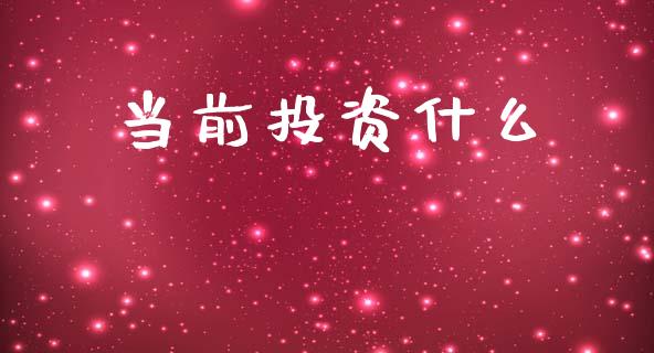 当前投资什么_https://www.lcjysmgs.com_恒指直播平台_第1张