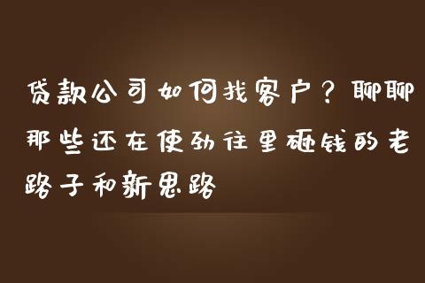贷款公司如何找客户？聊聊那些还在使劲往里砸钱的老路子和新思路_https://www.lcjysmgs.com_恒指直播平台_第1张