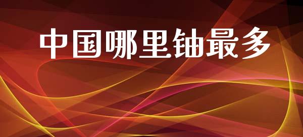 中国哪里铀最多_https://www.lcjysmgs.com_恒生指数直播_第1张