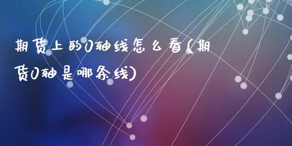 期货上的0轴线怎么看(期货0轴是哪条线)_https://www.lcjysmgs.com_黄金期货直播喊单_第1张