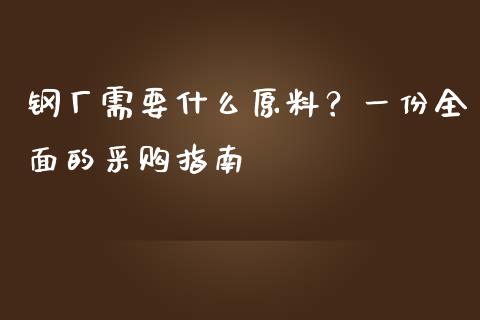 钢厂需要什么原料？一份全面的采购指南_https://www.lcjysmgs.com_恒指直播平台_第1张