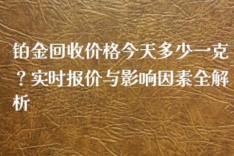 铂金回收价格今天多少一克？实时报价与影响因素全解析_https://www.lcjysmgs.com_德指行情直播_第1张