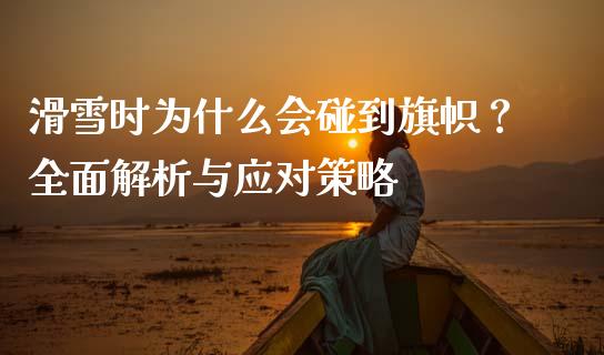滑雪时为什么会碰到旗帜？全面解析与应对策略_https://www.lcjysmgs.com_恒生指数直播_第1张