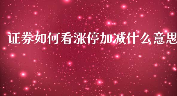证券如何看涨停加减什么意思_https://www.lcjysmgs.com_德指行情直播_第1张