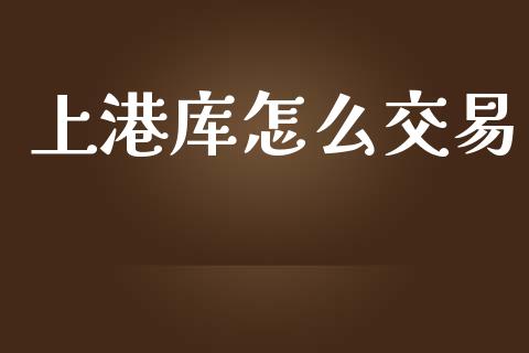 上港库怎么交易_https://www.lcjysmgs.com_恒指直播平台_第1张