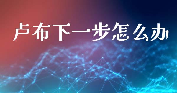 卢布下一步怎么办_https://www.lcjysmgs.com_黄金期货直播喊单_第1张