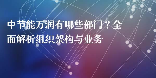 中节能万润有哪些部门?全面解析组织架构与业务_德指行情直播_第1张_恒生指数直播_恒指直播平台_德指行情直播_黄金期货直播喊单 中节能万润有哪些部门?全面解析组织架构与业务_https://www.lcjysmgs.com_德指行情直播_第1张