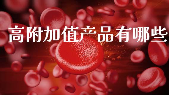 高附加值产品有哪些_https://www.lcjysmgs.com_恒指直播平台_第1张