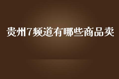 贵州7频道有哪些商品卖_https://www.lcjysmgs.com_黄金期货直播喊单_第1张