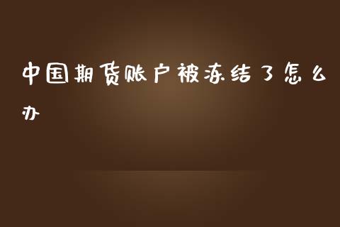 中国期货账户被冻结了怎么办_https://www.lcjysmgs.com_黄金期货直播喊单_第1张