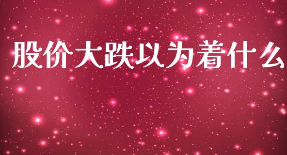 股价大跌以为着什么_https://www.lcjysmgs.com_德指行情直播_第1张