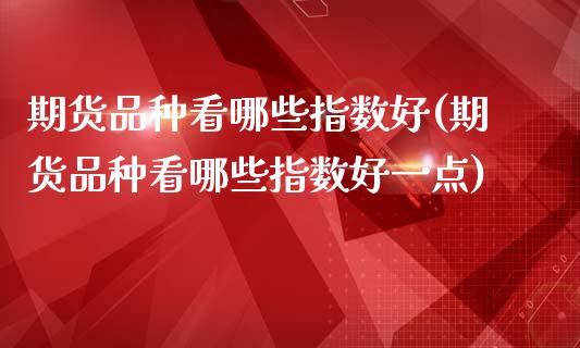 期货品种看哪些指数好(期货品种看哪些指数好一点)_https://www.lcjysmgs.com_恒生指数直播_第1张