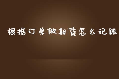 根据订单做期货怎么记账_https://www.lcjysmgs.com_德指行情直播_第1张